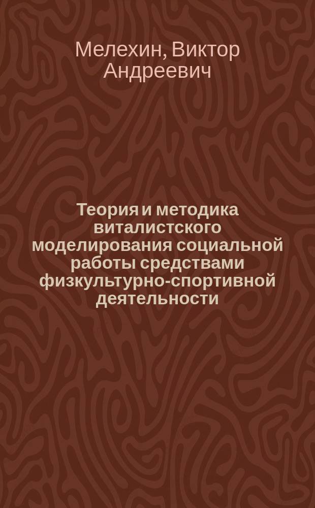 Теория и методика виталистского моделирования социальной работы средствами физкультурно-спортивной деятельности : монография