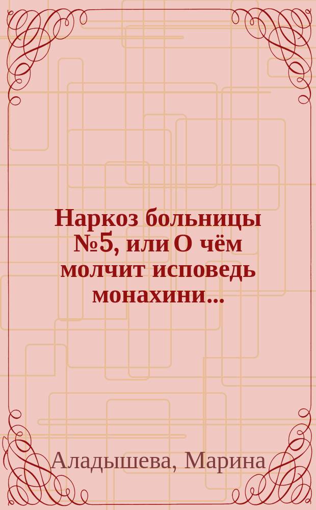 Наркоз больницы № 5, или О чём молчит исповедь монахини... : (основано на реальных событиях) : современный роман-моногатари