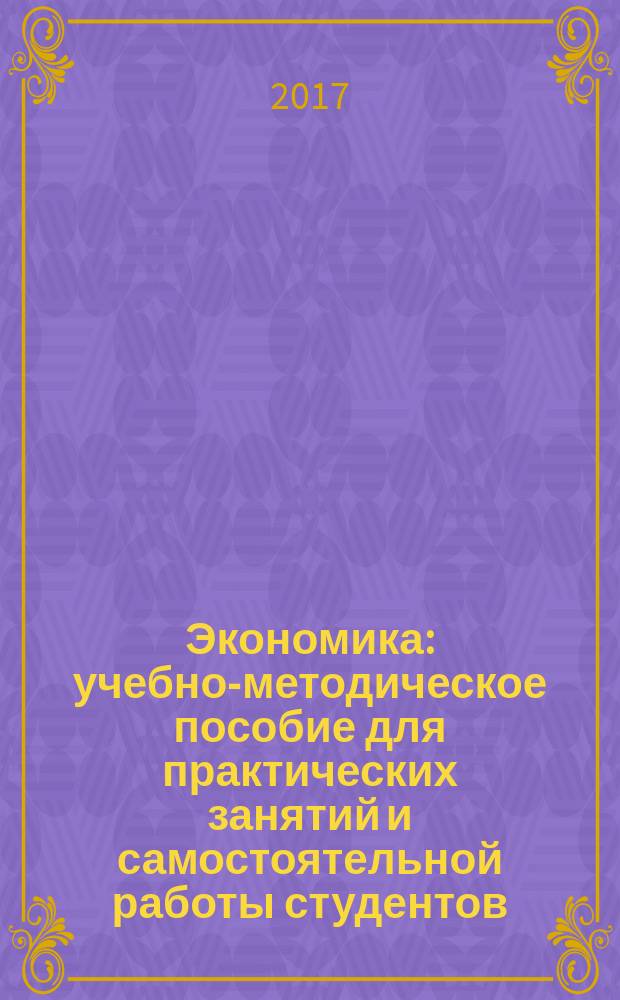 Экономика : учебно-методическое пособие для практических занятий и самостоятельной работы студентов