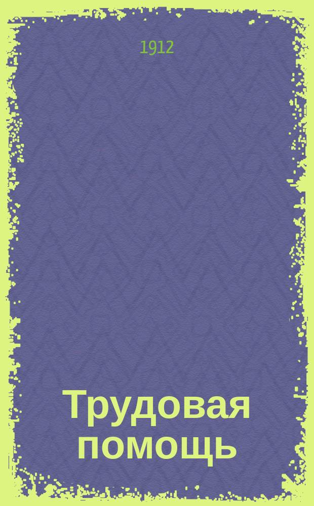 Трудовая помощь : Журн., изд. Попечительством о домах трудолюбия и работных домах. Г. 15 1912, № 10