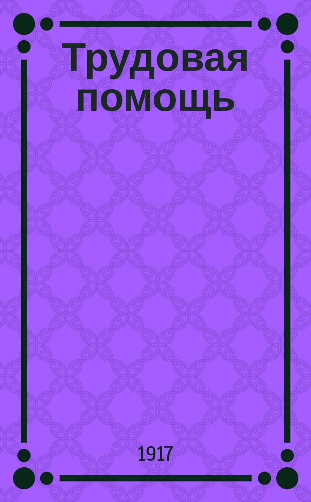 Трудовая помощь : Журн., изд. Попечительством о домах трудолюбия и работных домах. Г. 20 1917, № 1