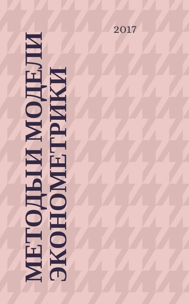Методы и модели эконометрики : учебное пособие для студентов, обучающихся по программам высшего образования по направлениям подготовки 01.03.04 Прикладная математика, 38.04.01 Экономика, 38.03.05 Бизнес-информатика