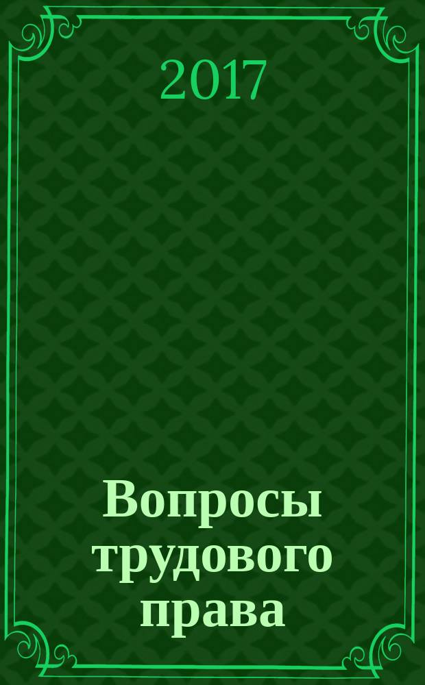 Вопросы трудового права : ежемесячный научно-практический журнал официальное издание Московского общества трудового права и права социального обеспечения. 2017, № 5/6 (149)
