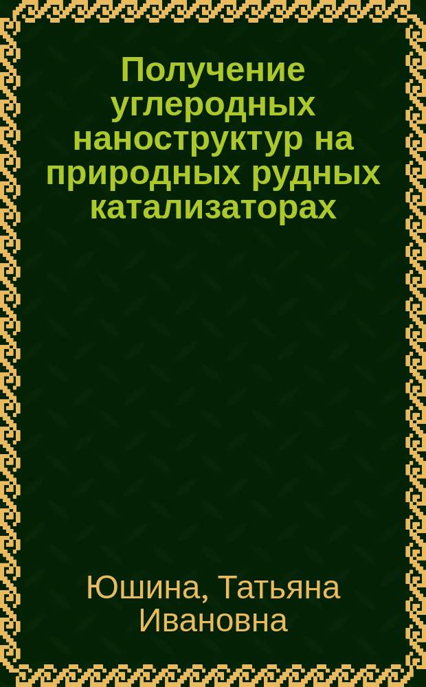 Получение углеродных наноструктур на природных рудных катализаторах : монография
