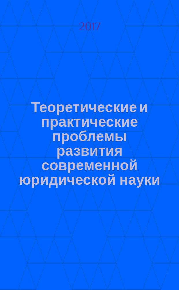 Теоретические и практические проблемы развития современной юридической науки : сборник научных статей по направлению подготовки 40.04.01 Юриспруденция