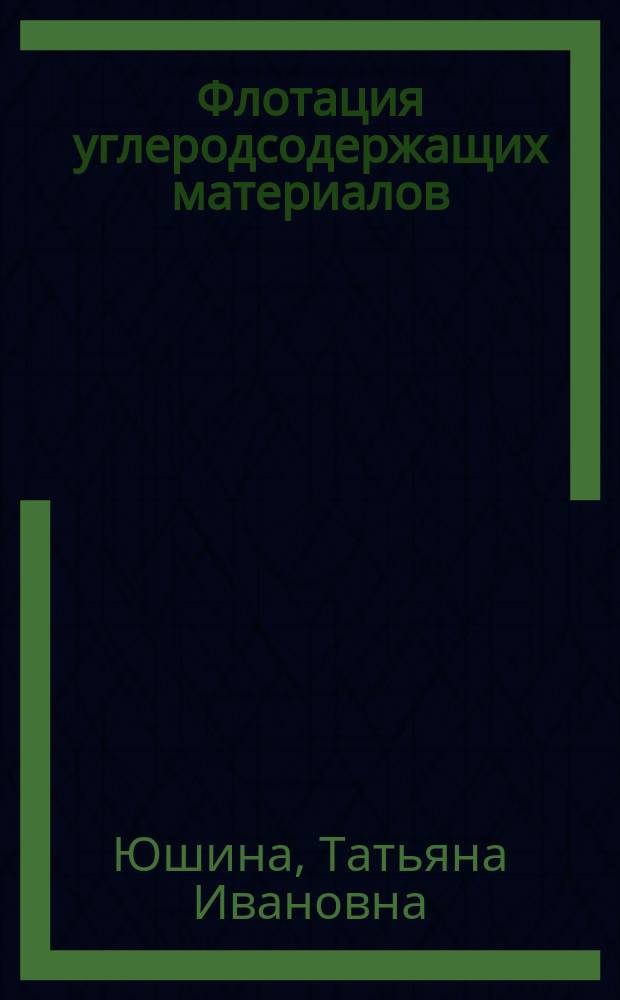 Флотация углеродсодержащих материалов : учебное пособие : для студентов, обучающихся по специальности 21.05.04 "Горное дело", специализации "Обогащение полезных ископаемых"