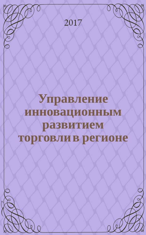 Управление инновационным развитием торговли в регионе : монография