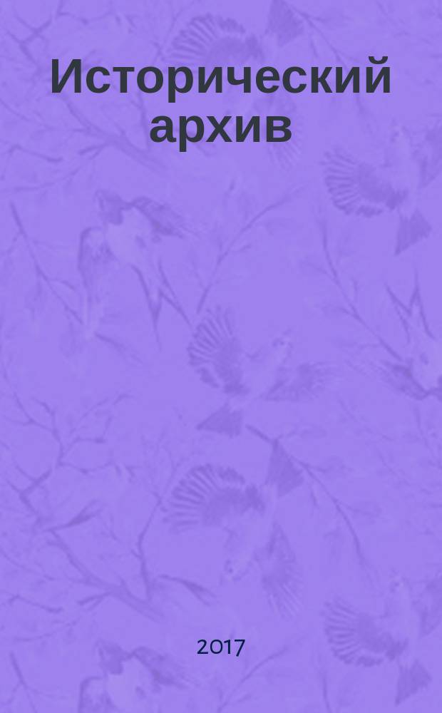 Исторический архив : Науч.-публикат. журн. Г. 25 2017, № 3