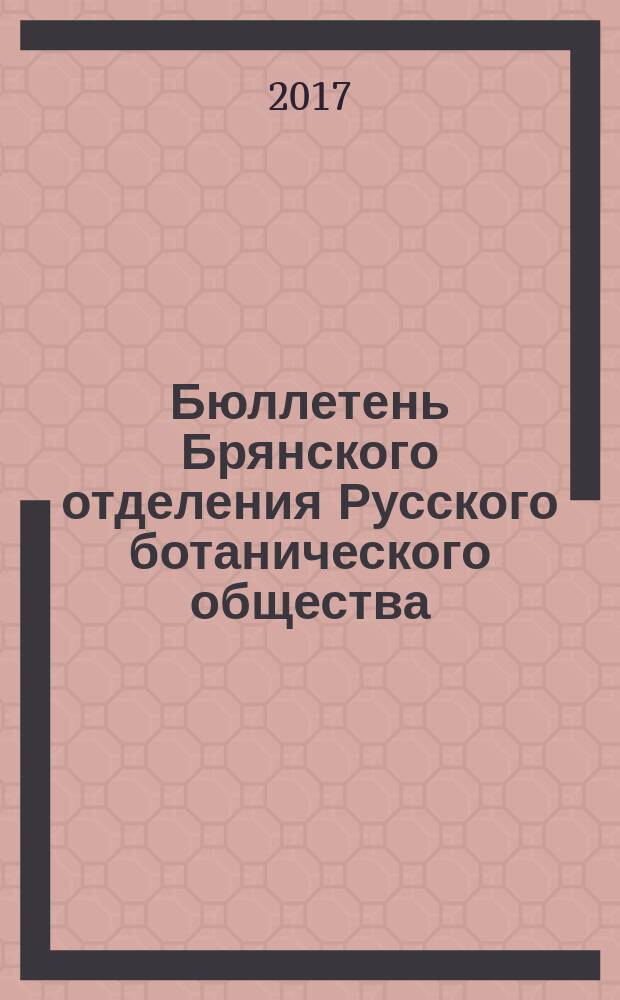 Бюллетень Брянского отделения Русского ботанического общества : периодическое печатное издание. 2017, № 2 (10)
