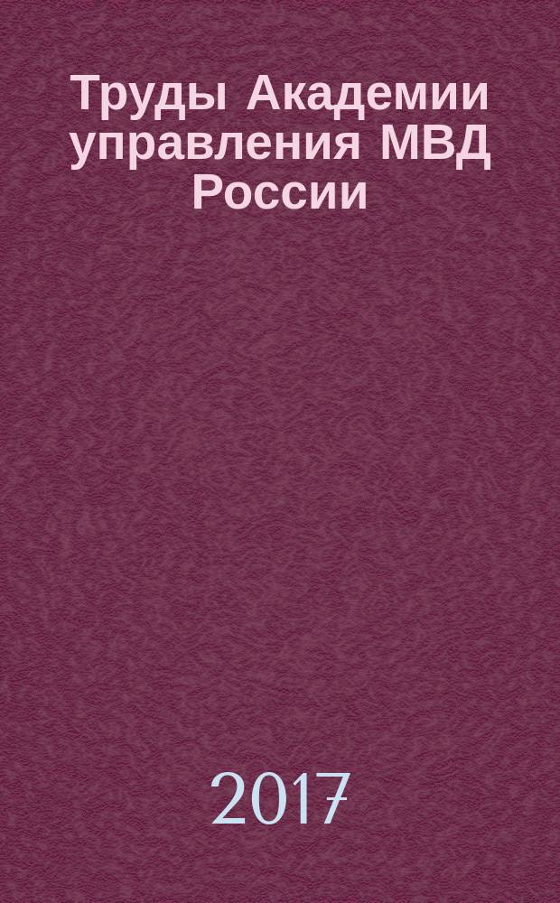 Труды Академии управления МВД России : научно-практическое издание для руководителей и специалистов правоохранительных органов. 2017, № 2 (42)