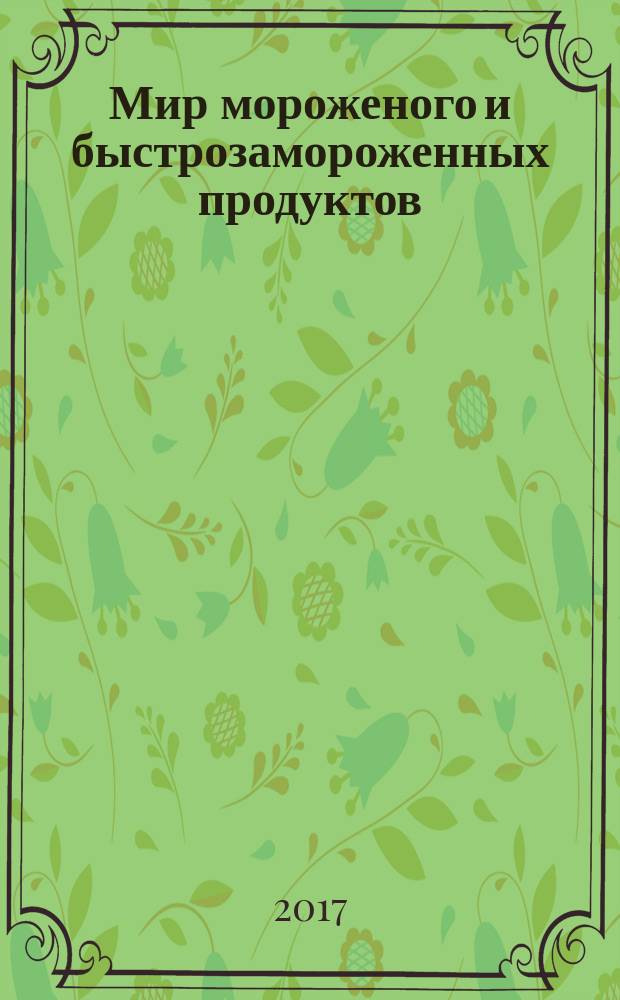 Мир мороженого и быстрозамороженных продуктов : МБП единственный всероссийский информационно-аналитический и практический двухмесячный журнал. 2017, № 2