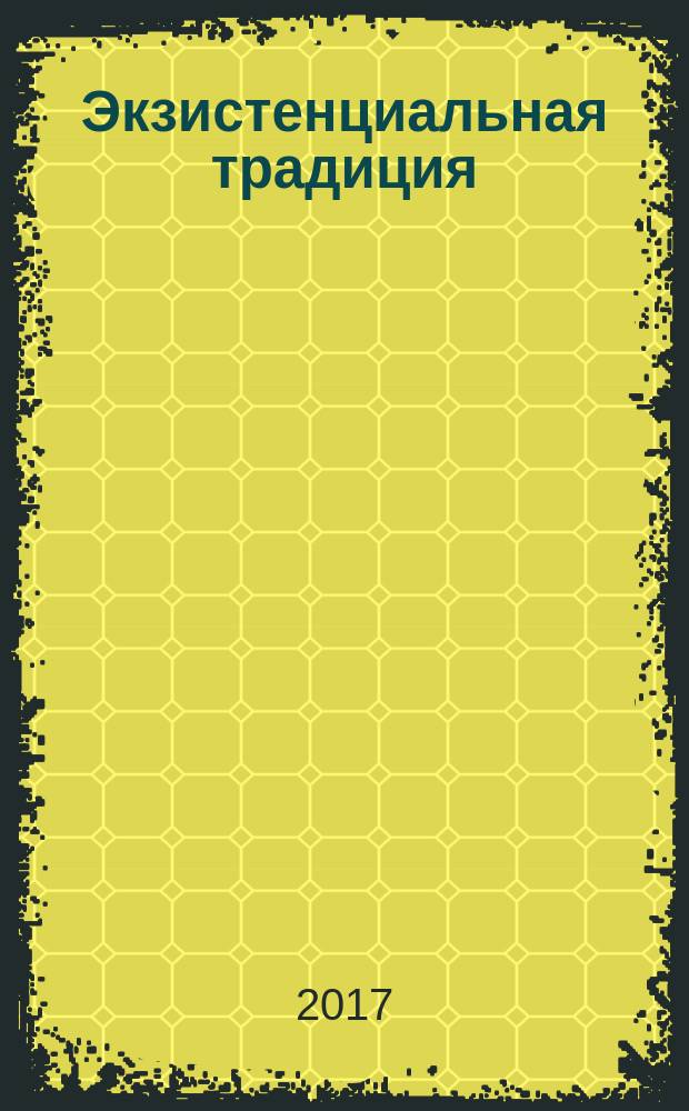 Экзистенциальная традиция: философия, психология, психотерапия : Журн. Ассоц. экзистенц. консультирования и Вост.-Европ. ассоц. экзистенц. терапии. 2017, вып. 1 (29)
