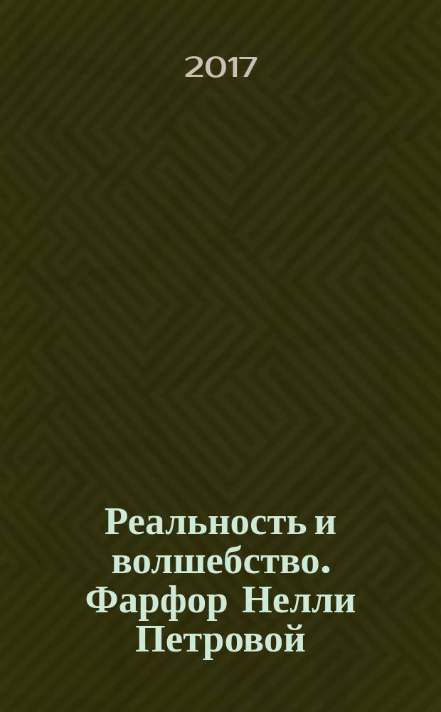 Реальность и волшебство. Фарфор Нелли Петровой : альбом к выставке в Государственном Эрмитаже, Санкт-Петербург, 23 мая - 3 сентября 2017 г. : к 275-летию Императорского фарфорового завода
