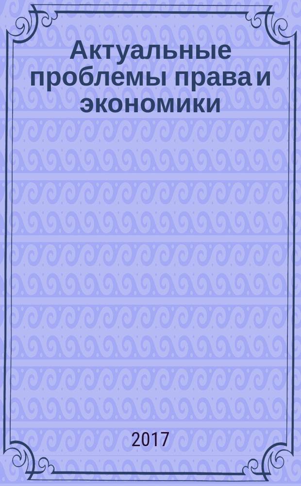Актуальные проблемы права и экономики = Actual problems of law and economics : сборник статей преподавателей, аспирантов, магистрантов и студентов