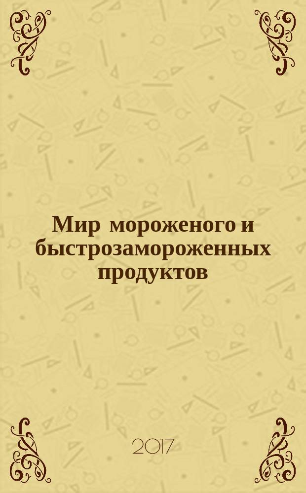 Мир мороженого и быстрозамороженных продуктов : МБП единственный всероссийский информационно-аналитический и практический двухмесячный журнал. 2017, № 3