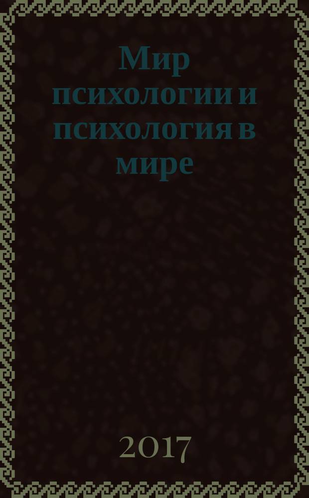Мир психологии и психология в мире : Науч.-метод. журн. Междунар. акад. пед. и социал. наук. 2017, № 2 (90)