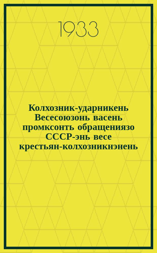 Колхозник-ударникень Весесоюзонь васень промксонть обращениязо СССР-энь весе крестьян-колхозникнэнень = Обращение первого Всесоюзного съезда колхозников-ударников ко всем крестьянам-колхозникам Союза ССР