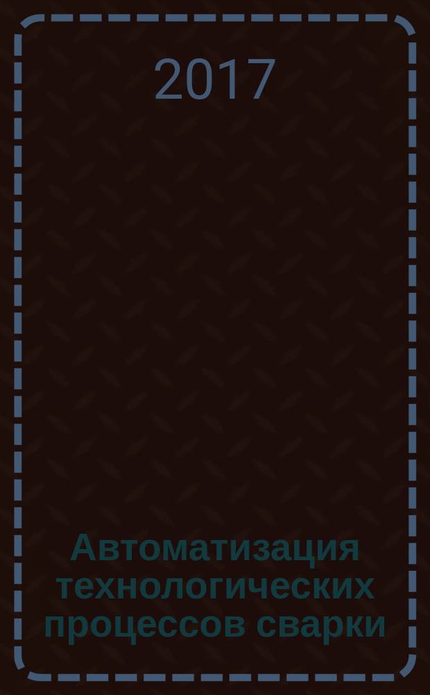 Автоматизация технологических процессов сварки : учебное пособие : для студентов 5-го курса специальности 23.05.03 "Подвижной состав железных дорог", специализации "Производство и ремонт подвижного состава"