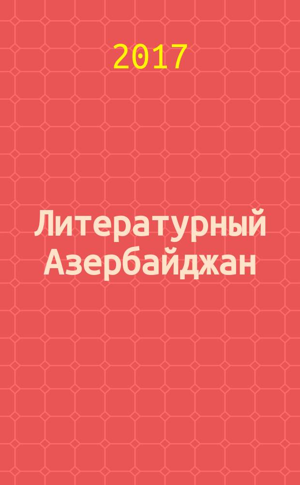 Литературный Азербайджан : Орган Оргком. Союза сов. писателей Азербайджана. 2017, № 5