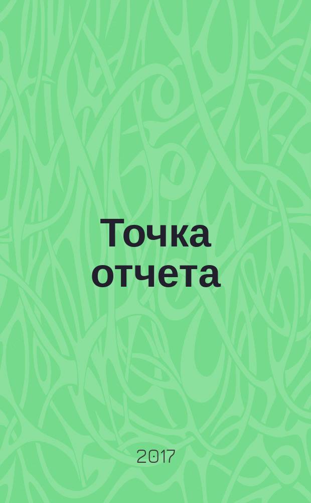 Точка отчета : актуально. Важно. Надежно. 2017, № 6 (30)