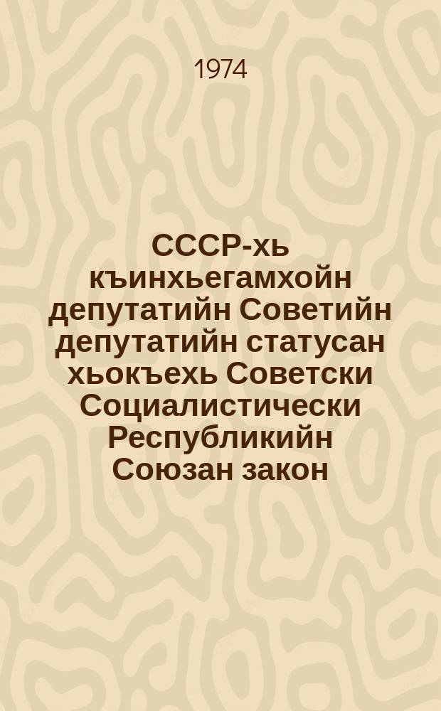 СССР-хь къинхьегамхойн депутатийн Советийн депутатийн статусан хьокъехь Советски Социалистически Республикийн Союзан закон = Закон Союза Советских Социалистических Республик о статусе депутатов Советов депутатов трудящихся в СССР