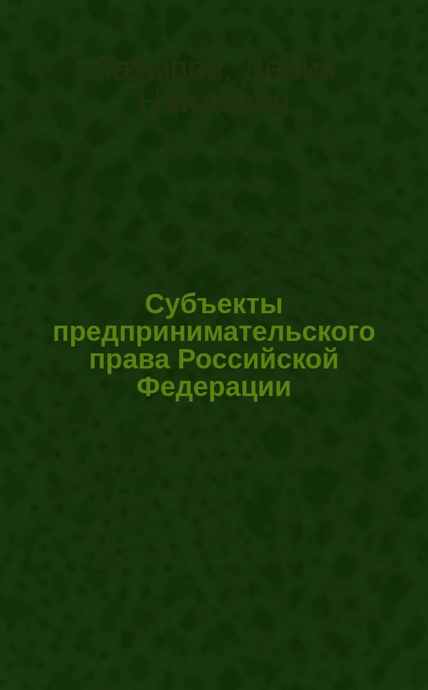 Субъекты предпринимательского права Российской Федерации : учебное пособие для студентов, обучающихся по направлению подготовки бакалавров и магистров "Юриспруденция"