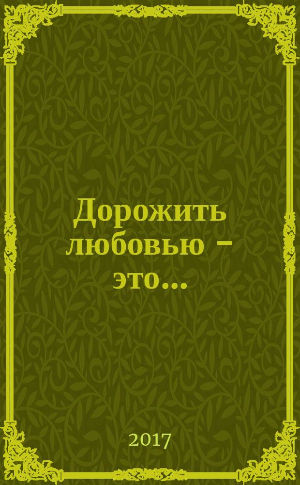 Дорожить любовью - это... : стихи