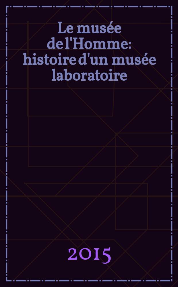 Le musée de l'Homme : histoire d'un musée laboratoire = Музей человека. История музея-лаборатории