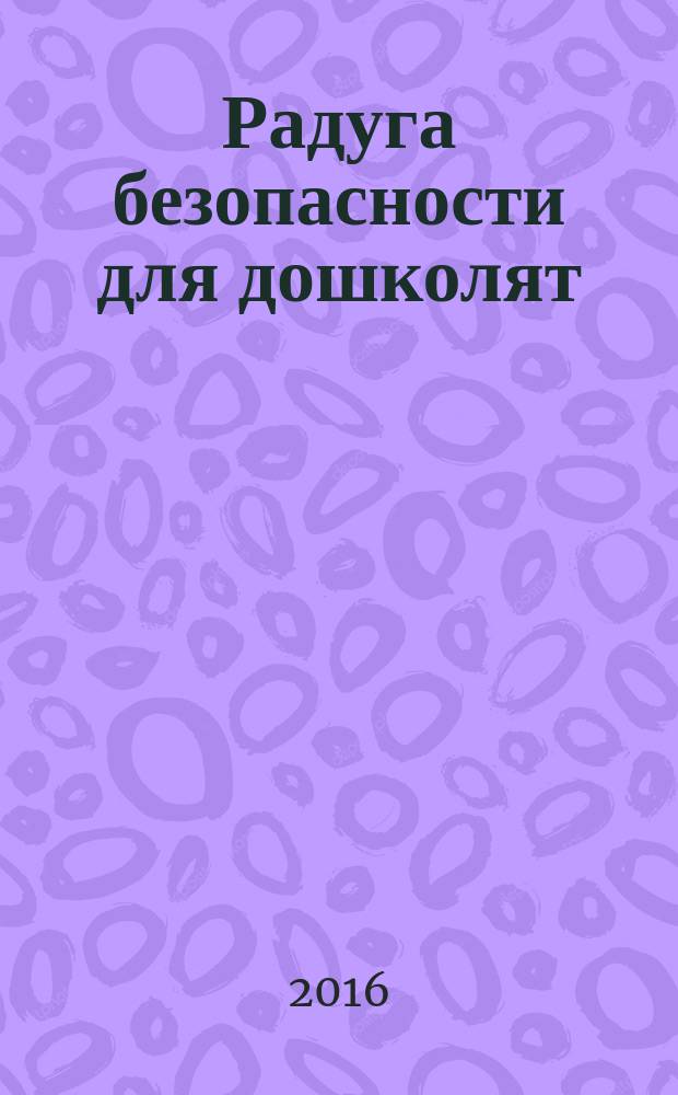 Радуга безопасности для дошколят : сборник культурных и образовательных проектов для детей дошкольного возраста по привитию основ безопасности : по материалам конкурса "Радуга безопасности"