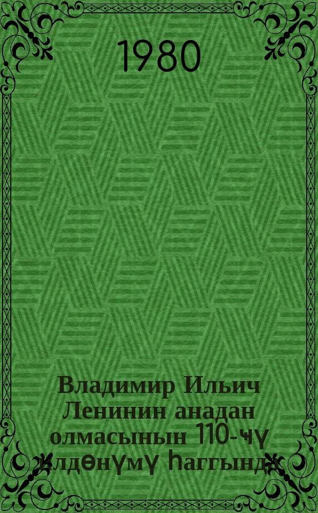 Владимир Ильич Ленинин анадан олмасынын 110-ҹү илдөнүмү һаггында : Сов. ИКП МК-нын гәрары = О 110-й годовщине со дня рождения В. И. Ленина