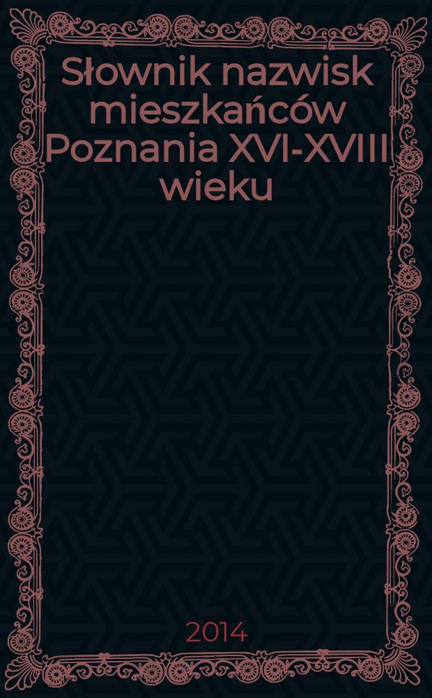 Słownik nazwisk mieszkańców Poznania XVI-XVIII wieku = Словарь имен жителей Познани XVI-XVIIIвв.