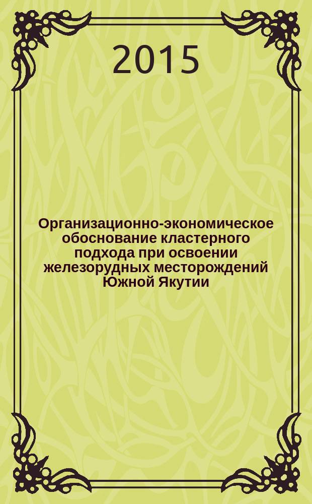 Организационно-экономическое обоснование кластерного подхода при освоении железорудных месторождений Южной Якутии : автореферат диссертации на соискание ученой степени кандидата экономических наук : специальность 08.00.05 <Экономика и управление народным хозяйством>