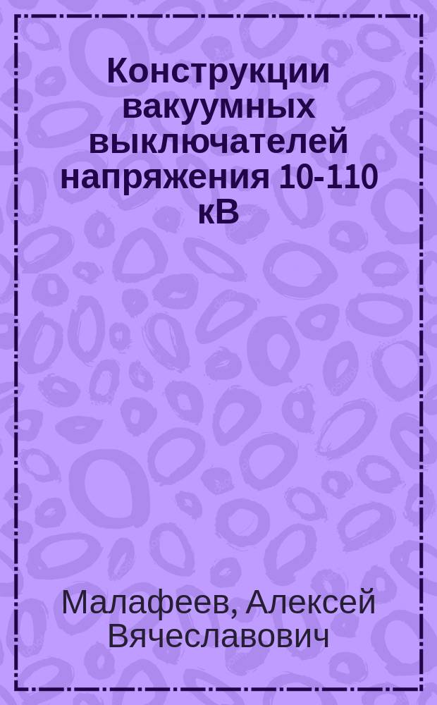 Конструкции вакуумных выключателей напряжения 10-110 кВ : учебное пособие