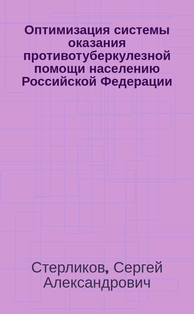 Оптимизация системы оказания противотуберкулезной помощи населению Российской Федерации : автореферат диссертации на соискание ученой степени доктора медицинских наук : специальность 14.02.03 <Общественное здоровье и здравоохранение>