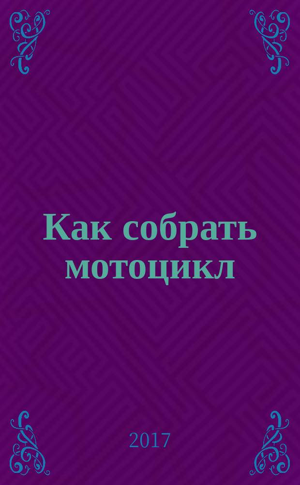 Как собрать мотоцикл : для чтения взрослыми детям