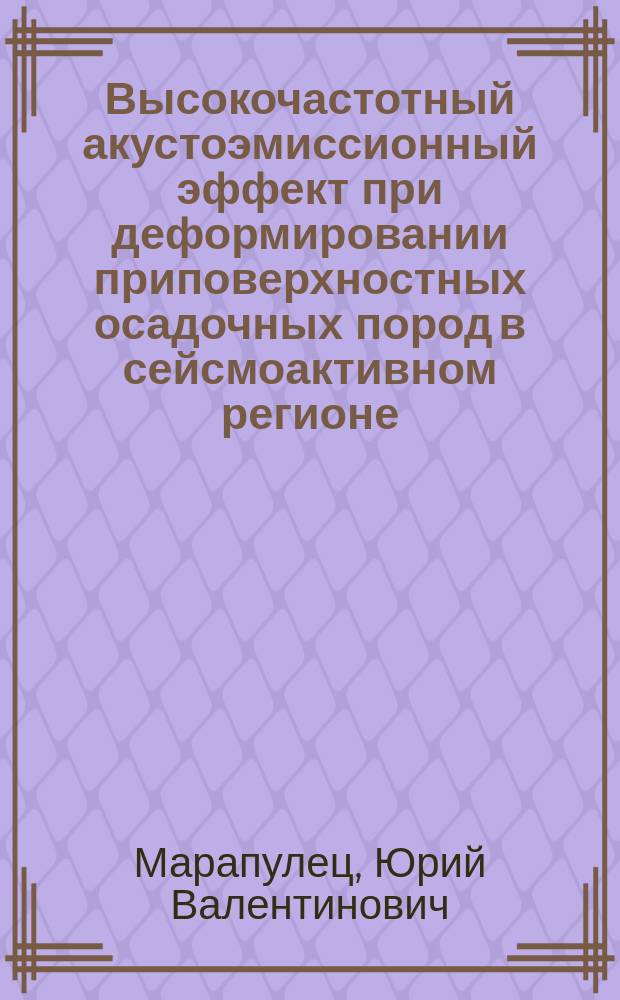 Высокочастотный акустоэмиссионный эффект при деформировании приповерхностных осадочных пород в сейсмоактивном регионе : автореферат диссертации на соискание ученой степени доктора физико-математических наук : специальность 25.00.10 <Геофизика, геофизические методы поисков полезных ископаемых>