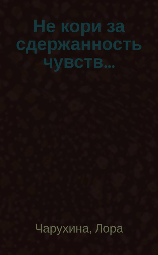Не кори за сдержанность чувств… : стихи