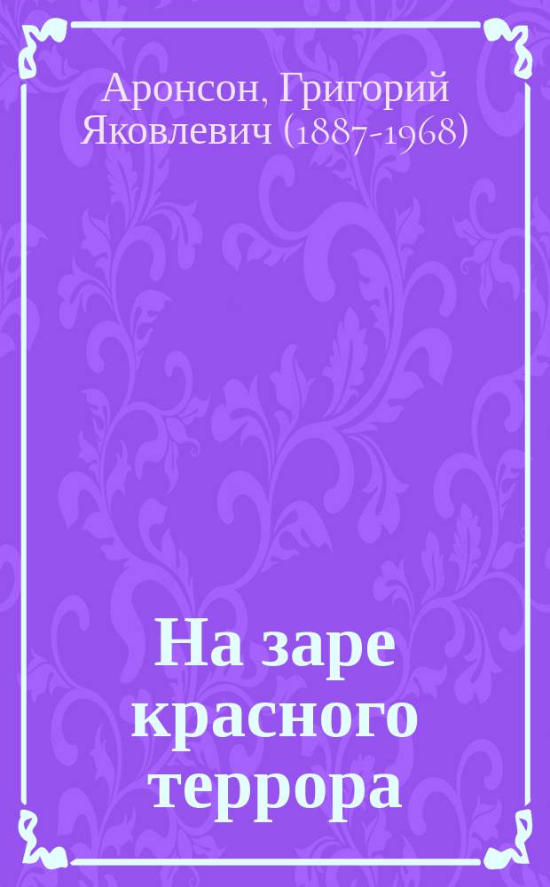 На заре красного террора : ВЧК-Бутырки-Орловский централ. 1917-1921