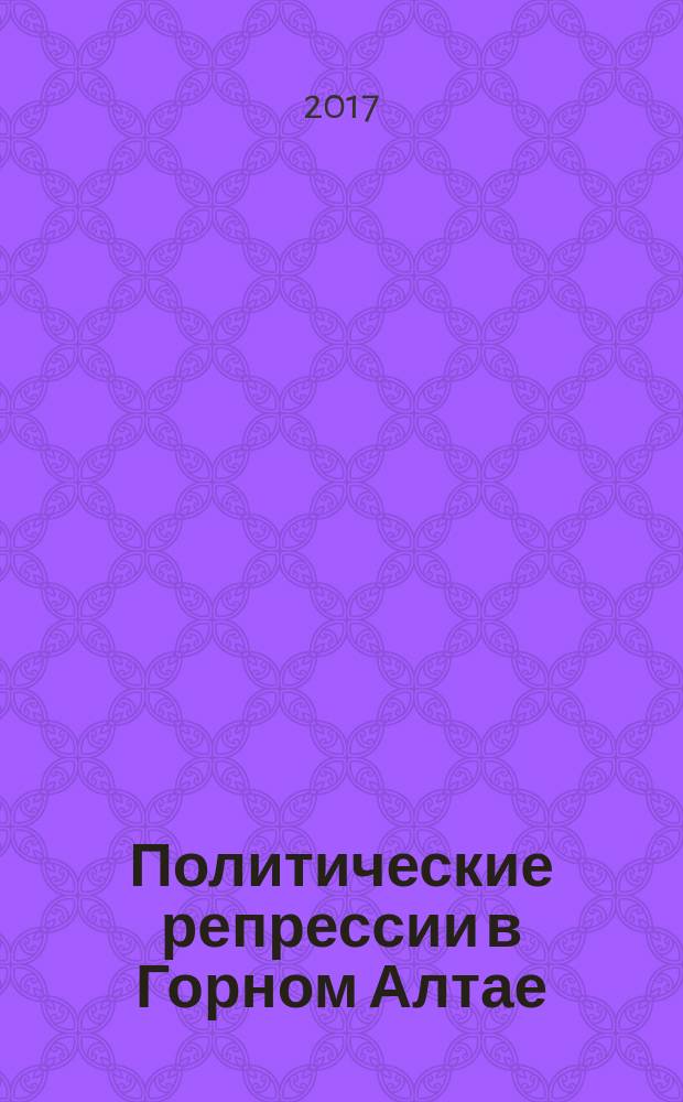 Политические репрессии в Горном Алтае (1922-1953 гг.) : сборник архивных документов и материалов