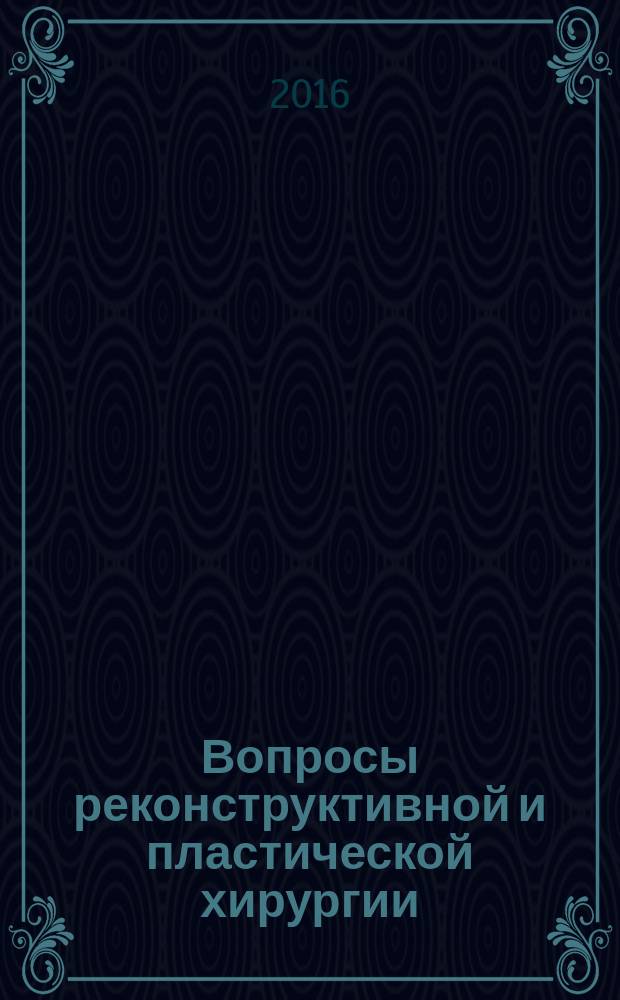 Вопросы реконструктивной и пластической хирургии : научно-практический журнал. Т. 19, № 3 (58)