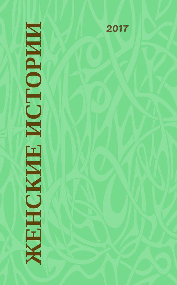 Женские истории : откровенные, душевные, правдивые. 2017, № 14 (131)