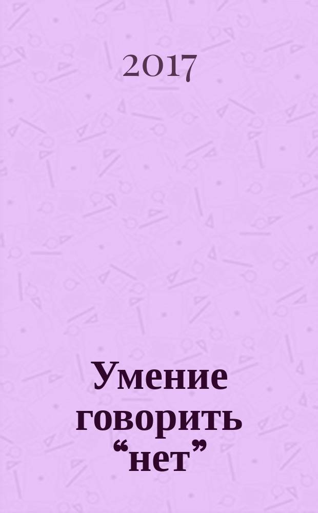 Умение говорить “нет” : простые практики для обретения внутренней свободы : развивающая тетрадь для улучшения качества жизни