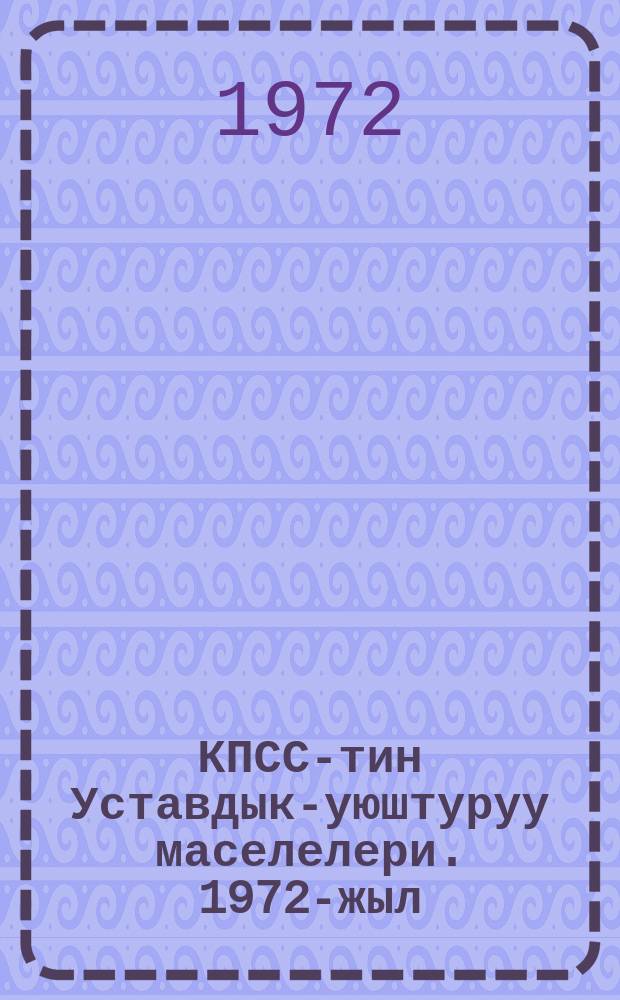 КПСС-тин Уставдык-уюштуруу маселелери. 1972-жыл : суроолор жана жооптор справочниги = Организационно-уставные вопросы КПСС. 1972.