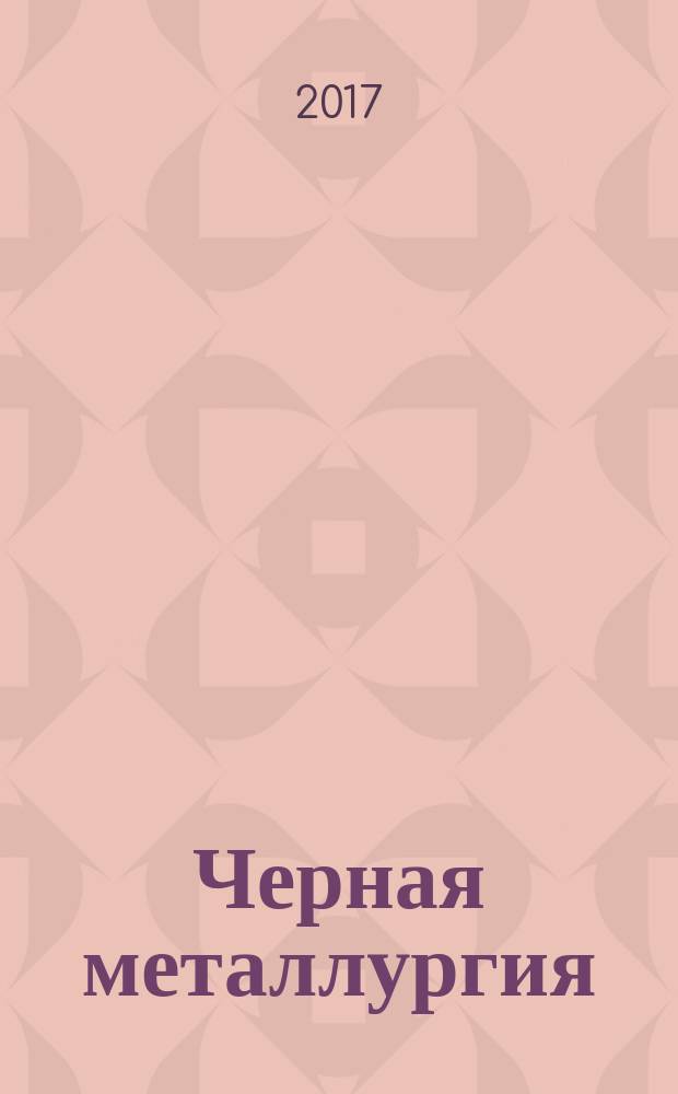 Черная металлургия : бюллетень научно-технической и экономической информации. 2017, вып. 5 (1409)