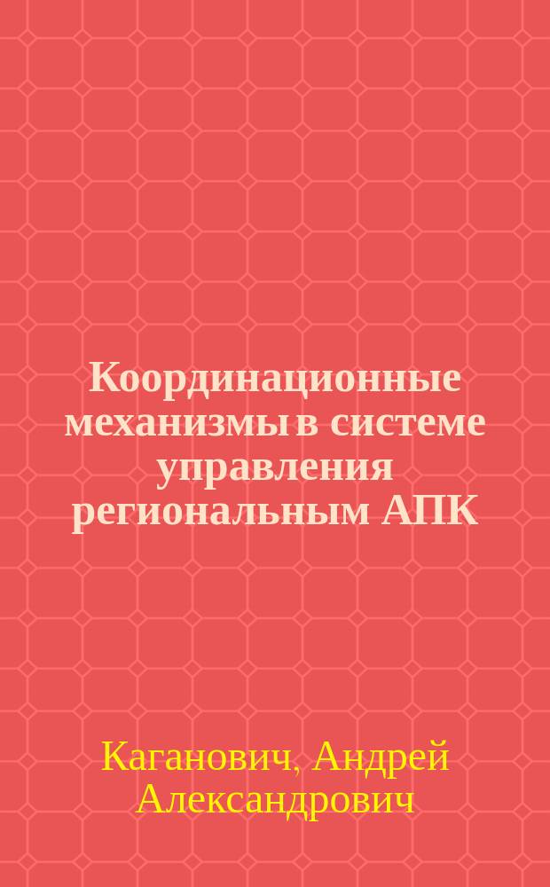 Координационные механизмы в системе управления региональным АПК : монография