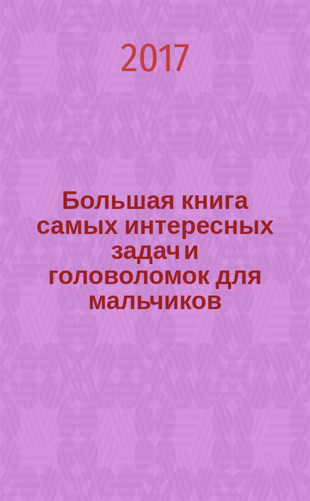 Большая книга самых интересных задач и головоломок для мальчиков : для среднего школьного возраста