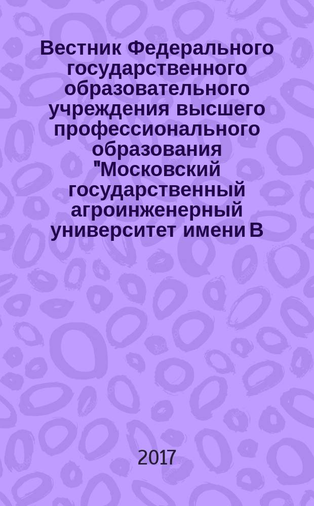 Вестник Федерального государственного образовательного учреждения высшего профессионального образования "Московский государственный агроинженерный университет имени В.П. Горячкина" : Науч. журн. 2017, № 3 (79)