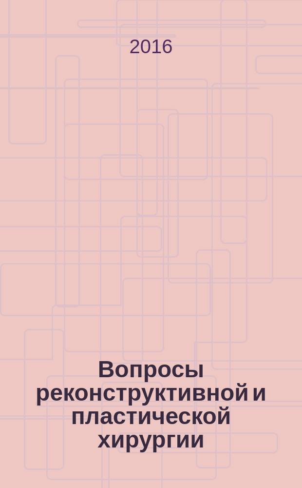 Вопросы реконструктивной и пластической хирургии : научно-практический журнал. Т. 19, № 4 (59) (с указ.)