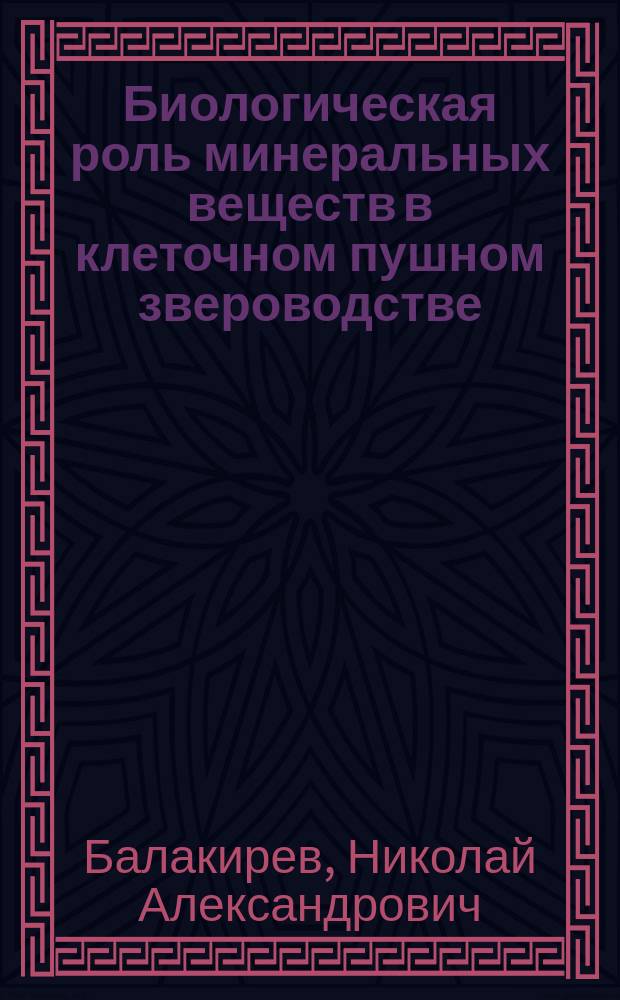 Биологическая роль минеральных веществ в клеточном пушном звероводстве (норководстве) : монография