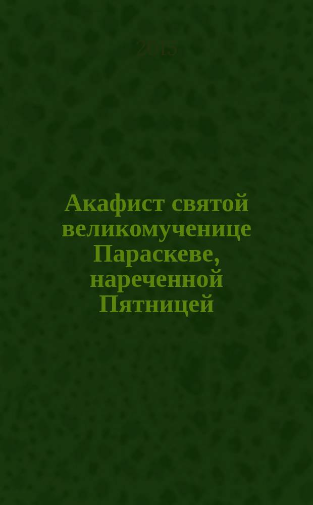 Акафист святой великомученице Параскеве, нареченной Пятницей